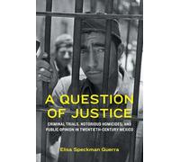 A Question of Justice: Criminal Trials, Notorious Homicides, and Public Opinion in Twentieth-Century Mexico