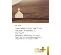 À QUI APPARTIENT UNE ÉGLISE LOCALE? À DIEU OU AU PASTEUR?: Repenser la gouvernance de l'Église locale à la lumière des Saintes Écritures et du Message du temps de la fin