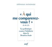 À qui me comparerez-vous ? (Is 40,25) La polémique contre l'idolâtrie dans le Deutéro-Isaïe Stéphanie Anthonioz (Auteur)
