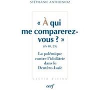 À qui me comparerez-vous ? (Is 40,25) La polémique contre l'idolâtrie dans le Deutéro-Isaïe Stéphanie Anthonioz (Auteur)