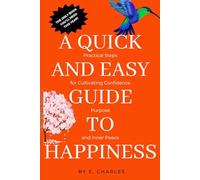 A Quick and Easy Guide to Happiness: Practical Steps for Cultivating Confidence, Purpose, and Inner Peace