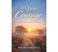 A Quiet Courage: Wisdom for the Faithful Witness