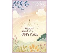 A Quiet Mind is a Happy Place: A Guided Mindfulness Journal for Daily Reflection, Gratitude, Creative Writing, Stress Relief, and Cultivating Inner Peace