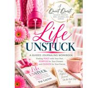 A Quiet Quest Workbook for Life Unstuck: Finding Peace with Your Past, Purpose in Your Present, Passion for Your Furure
