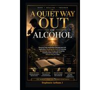 A Quiet Way Out of Alcohol: Recovery from Alcoholism Through Real-Life Application, Breaking the Cycle of Drinking, Reclaiming Your Energy, and Stopping Drinking Safely and Easily One Honest Step