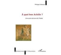 À quoi bon Achille ? Une autre lecture de l'Illiade - Philippe Arnaud - L'harmattan - broché - Etude