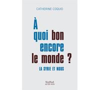 À quoi bon encore le monde ? La Syrie et nous - Catherine Coquio - Sindbad-Actes Sud - broché - Essai