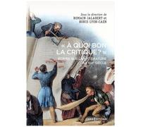 A Quoi Bon La Critique ? - Ecrire Sur La Littérature Au Xixe Siècle