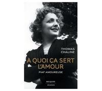 À quoi ça sert l'amour - Piaf amoureuse - Thomas Chaline - Bouquins Editions - Poche - Monographie