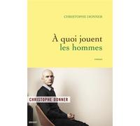 A quoi jouent les hommes Roman - Christophe Donner - Grasset - broché - Roman