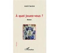 A quoi jouez-vous ? Roman - André Sandral - L'harmattan - broché - Roman