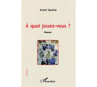 A quoi jouez-vous ? Roman - André Sandral - L'harmattan - broché - Roman