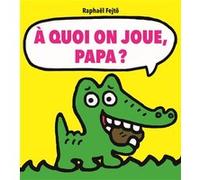 A quoi on joue, papa ?