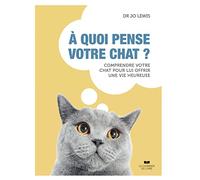 À quoi pense votre chat ?: Comprendre votre chat pour lui offrir une vie heureuse
