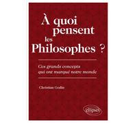 À quoi pensent les Philosophes ? Ces grands concepts qui ont marqué notre monde - Christian Godin - Ellipses - broché - Manuel
