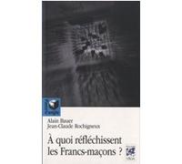 À quoi réflechissent les Francs-Maçons ? Alain Bauer (Auteur), Jean Claude Rochigneux (Auteur)