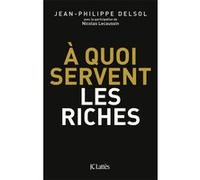 A quoi servent les riches ? Jean-Philippe Delsol (Auteur), Nicolas Lecaussin (Auteur)