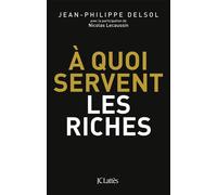 A quoi servent les riches ? - Jean-Philippe Delsol - Lattes - broché - Etude