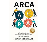A.R.C.A: El Código Secreto del Liderazgo y los Equipos de Alto Impacto