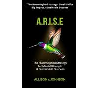 A.R.I.S.E: The Hummingbird Strategy for Mental Strength & Sustainable Success