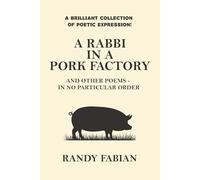 A RABBI IN A PORK FACTORY: AND OTHER POEMS - IN NO PARTICULAR ORDER: Poems on Faith, Irony, Love, and the Human Condition
