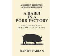 A RABBI IN A PORK FACTORY: AND OTHER POEMS - IN NO PARTICULAR ORDER: Poems on Faith, Irony, Love, and the Human Condition