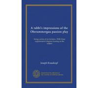 A rabbi's impressions of the Oberammergau passion play: being a series of six lectures.--With three supplemental chapters bearing on the subject