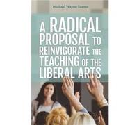 A Radical Proposal to Reinvigorate the Teaching of the Liberal Arts by Michael Wayne Santos Michael Wayne Santos (Auteur)