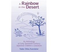 A Rainbow in the Desert An Anthology of Early Twentieth Century Japanese Childrens Literature by Yukie Ohta