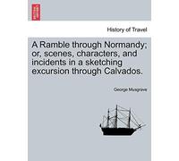 A Ramble Through Normandy; Or, Scenes, Characters, And Incidents In A Sketching Excursion Through Calvados.