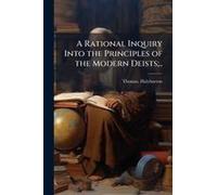 A Rational Inquiry Into The Principles Of The Modern Deists;..