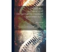A Rational Materialistic Definition Of Insanity And Imbecility: With The Medical Jurisprudence Of Legal Criminality, Founded Upon Physiological, Psych