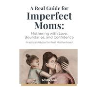 A Real Guide for Imperfect Moms: Mothering With Love, Boundaries, and Confidence - Practical Advice for Real Motherhood
