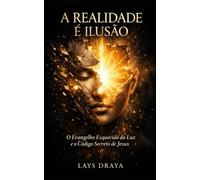A Realidade é Ilusão: O Evangelho Esquecido de Luz e o Código Secreto de Jesus