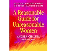 A Reasonable Guide for Unreasonable Women: 20 Steps to Find Your Purpose and Power in a World on Fire