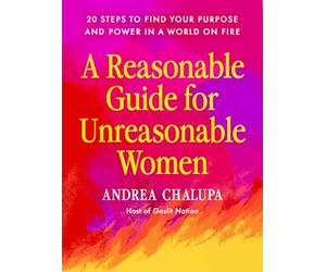A Reasonable Guide for Unreasonable Women: 20 Steps to Find Your Purpose and Power in a World on Fire