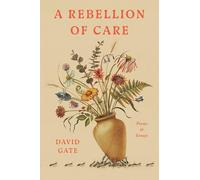 A Rebellion of Care: Poems and Essays