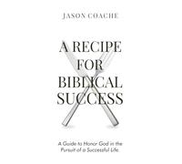 A Recipe For Biblical Success: A Guide to Honor God in the Pursuitof a Successful Life
