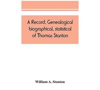 A Record, Genealogical, Biographical, Statistical, Of Thomas Stanton, Of Connecticut And His Descendants. 1635-1891