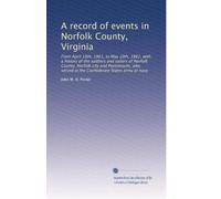 A record of events in Norfolk County, Virginia, from April 19th, 1861, to May 10th, 1862, with a history of the soldiers and sailors of Norfolk County, Norfolk City and Portsmouth, who served in the Confederate States army or navy (1892)