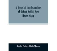 A Record Of The Descendants Of Richard Hull Of New Haven, Conn.; Containing The Names Of Over One Hundred And Thirty Families And Six Hundred And Fifty-Four Descendants And Extending Over A Period Of 