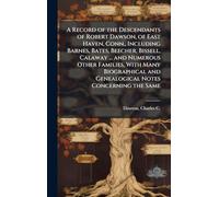 A Record of the Descendants of Robert Dawson, of East Haven, Conn., Including Barnes, Bates, Beecher, Bissell, Calaway ... and Numerous Other ... and Genealogical Notes Concerning the Same