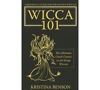 A Reference Guide For The Novice Wiccan: The Ultimate Crash Course In All Things Wiccan-Wicca 101