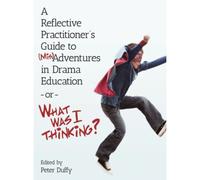 A Reflective Practitioner's Guide To (Mis)Adventures In Drama Education - Or - What Was I Thinking?