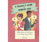 A Regency Guide to Modern Life: 1800s Advice on 21st Century Love, Friends, Fun and More