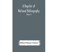 A Register Of National Bibliography, With A Selection Of The Chief Bibliographical Books And Articles Printed In Other Countries (Volume I)