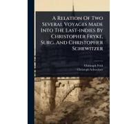A Relation Of Two Several Voyages Made Into The East-Indies By Christopher Fryke, Surg. And Christopher Schewitzer