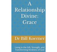 A Relationship Divine: Grace: Living in the Gift, Strength, and Transforming Kindness of God