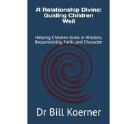 A Relationship Divine: Guiding Children Well: Helping Children Grow in Wisdom, Responsibility, Faith, and Character