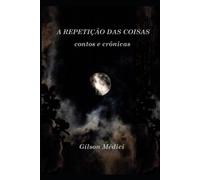 A Repetição Das Coisas: Contos E Crônicas